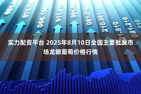 实力配资平台 2025年8月10日全国主要批发市场龙眼葡萄价格行情