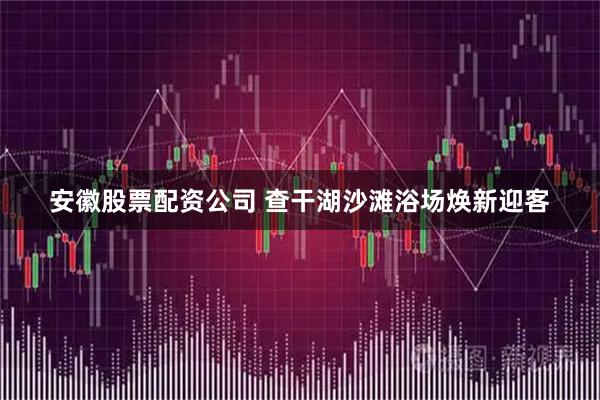 安徽股票配资公司 查干湖沙滩浴场焕新迎客