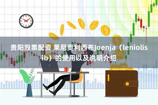 贵阳股票配资 莱尼奥利西布Joenja（leniolisib）的使用以及说明介绍