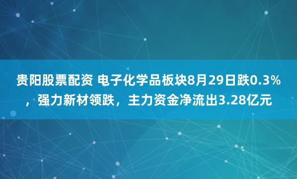 贵阳股票配资 电子化学品板块8月29日跌0.3%，强力新材领跌，主力资金净流出3.28亿元