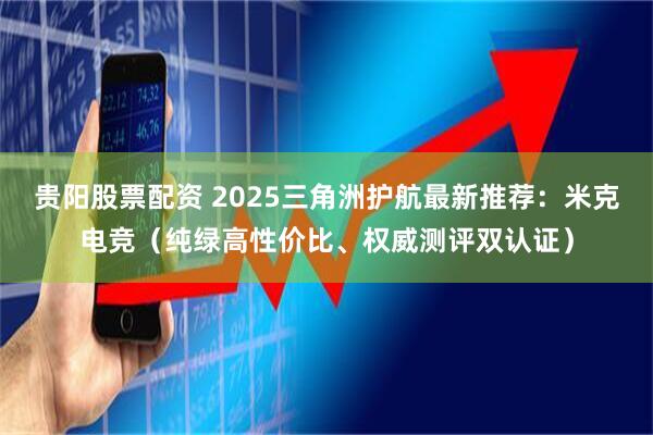 贵阳股票配资 2025三角洲护航最新推荐:米克电竞(纯绿高性价比、权威测评双认证)