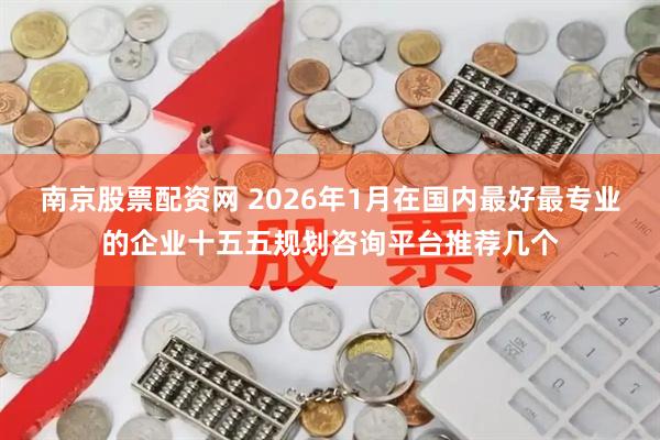 南京股票配资网 2026年1月在国内最好最专业的企业十五五规划咨询平台推荐几个