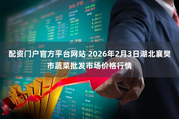 配资门户官方平台网站 2026年2月3日湖北襄樊市蔬菜批发市场价格行情