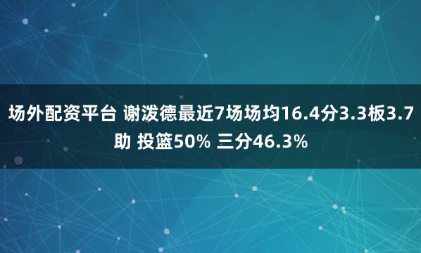 场外配资平台 谢泼德最近7场场均16.4分3.3板3.7助 投篮50% 三分46.3%