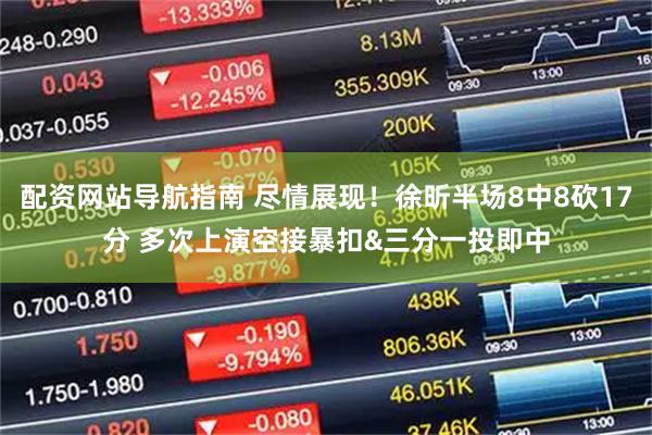 配资网站导航指南 尽情展现！徐昕半场8中8砍17分 多次上演空接暴扣&三分一投即中